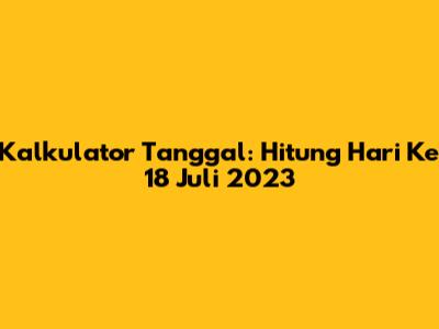 Kalkulator Tanggal: Hitung Hari Ke 18 Juli 2023