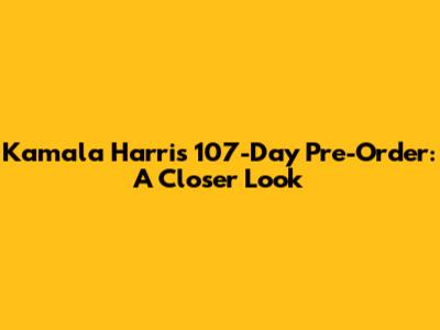 Kamala Harris' 107-Day Pre-Order: A Closer Look