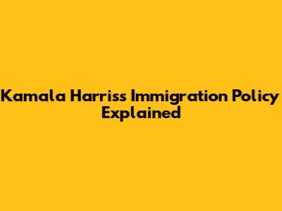 Kamala Harris's Immigration Policy Explained