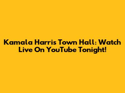 Kamala Harris Town Hall: Watch Live On YouTube Tonight!
