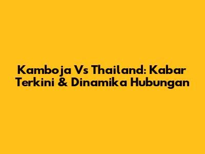 Kamboja Vs Thailand: Kabar Terkini & Dinamika Hubungan