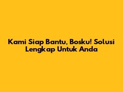 Kami Siap Bantu, Bosku! Solusi Lengkap Untuk Anda