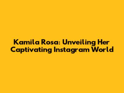 Kamila Rosa: Unveiling Her Captivating Instagram World