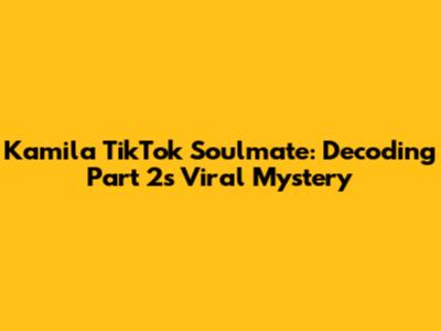 Kamila TikTok Soulmate: Decoding Part 2's Viral Mystery