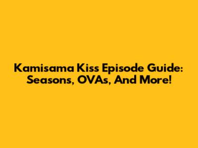 Kamisama Kiss Episode Guide: Seasons, OVAs, And More!
