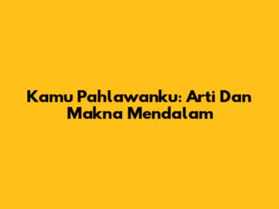 Kamu Pahlawanku: Arti Dan Makna Mendalam