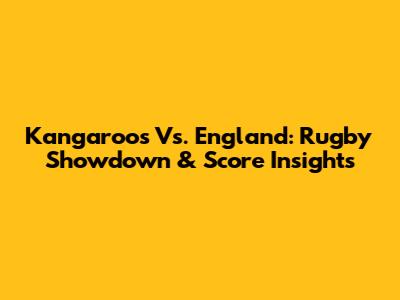 Kangaroos Vs. England: Rugby Showdown & Score Insights