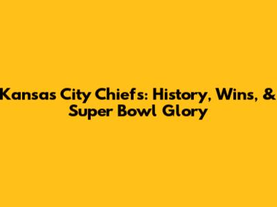 Kansas City Chiefs: History, Wins, & Super Bowl Glory