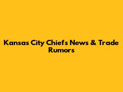Kansas City Chiefs News & Trade Rumors