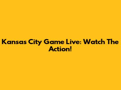 Kansas City Game Live: Watch The Action!