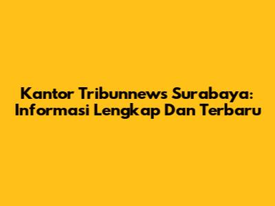 Kantor Tribunnews Surabaya: Informasi Lengkap Dan Terbaru