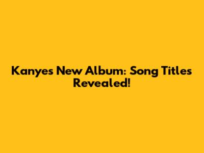 Kanye's New Album: Song Titles Revealed!