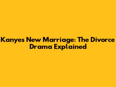 Kanye's New Marriage: The Divorce Drama Explained