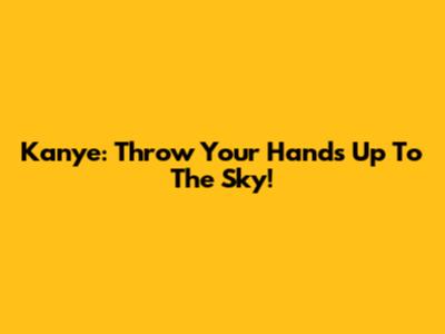 Kanye: Throw Your Hands Up To The Sky!