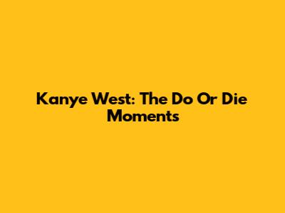 Kanye West: The 'Do Or Die' Moments
