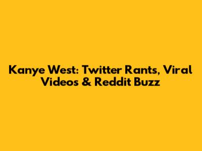 Kanye West: Twitter Rants, Viral Videos & Reddit Buzz