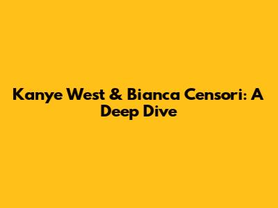 Kanye West & Bianca Censori: A Deep Dive