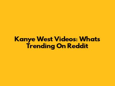 Kanye West Videos: What's Trending On Reddit