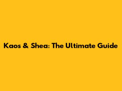 Kaos & Shea: The Ultimate Guide