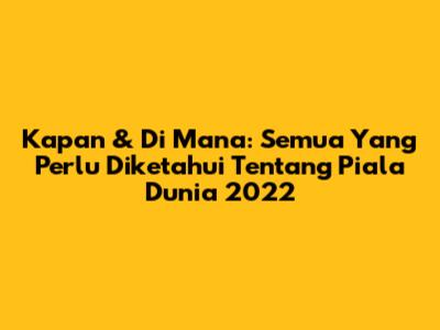Kapan & Di Mana: Semua Yang Perlu Diketahui Tentang Piala Dunia 2022