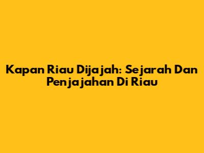 Kapan Riau Dijajah: Sejarah Dan Penjajahan Di Riau