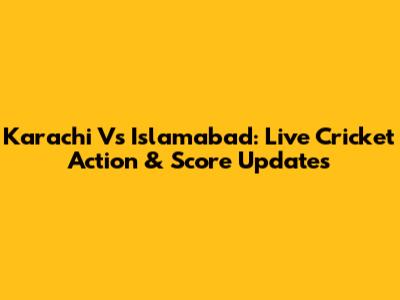 Karachi Vs Islamabad: Live Cricket Action & Score Updates