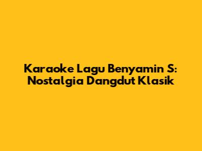 Karaoke Lagu Benyamin S: Nostalgia Dangdut Klasik