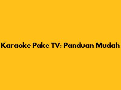 Karaoke Pake TV: Panduan Mudah