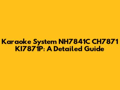 Karaoke System NH7841C CH7871 KI7871P: A Detailed Guide