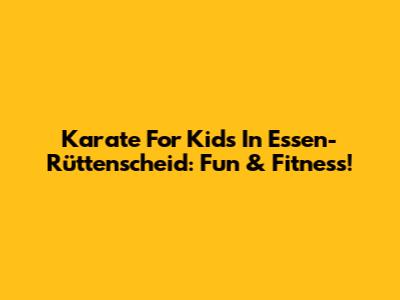Karate For Kids In Essen-Rüttenscheid: Fun & Fitness!