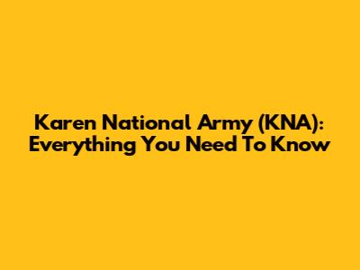 Karen National Army (KNA): Everything You Need To Know