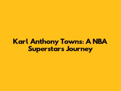 Karl Anthony Towns: A NBA Superstar's Journey
