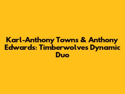 Karl-Anthony Towns & Anthony Edwards: Timberwolves' Dynamic Duo