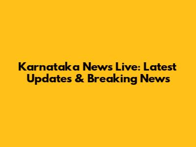 Karnataka News Live: Latest Updates & Breaking News