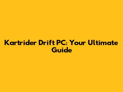 Kartrider Drift PC: Your Ultimate Guide