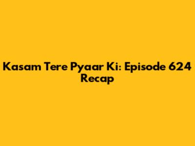 Kasam Tere Pyaar Ki: Episode 624 Recap