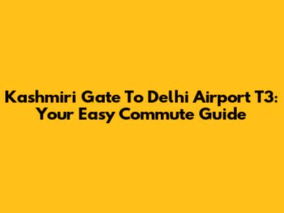 Kashmiri Gate To Delhi Airport T3: Your Easy Commute Guide