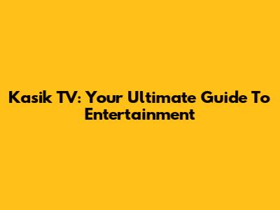 Kasik TV: Your Ultimate Guide To Entertainment