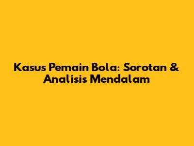 Kasus Pemain Bola: Sorotan & Analisis Mendalam