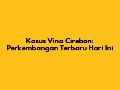 Kasus Vina Cirebon: Perkembangan Terbaru Hari Ini