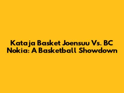 Kataja Basket Joensuu Vs. BC Nokia: A Basketball Showdown