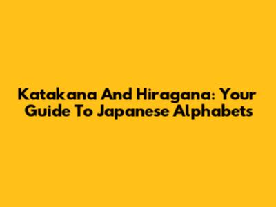 Katakana And Hiragana: Your Guide To Japanese Alphabets