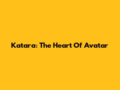 Katara: The Heart Of Avatar