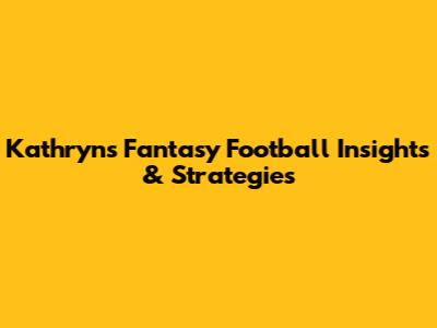 Kathryn's Fantasy Football Insights & Strategies