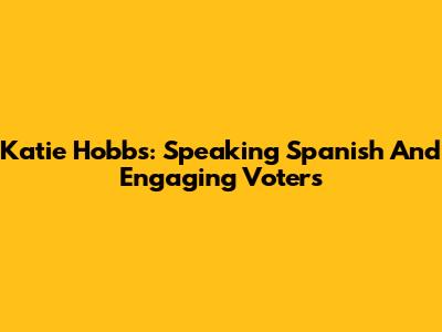 Katie Hobbs: Speaking Spanish And Engaging Voters