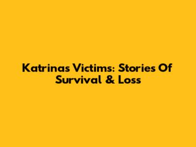 Katrina's Victims: Stories Of Survival & Loss