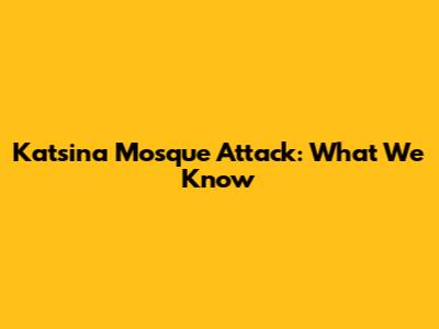 Katsina Mosque Attack: What We Know
