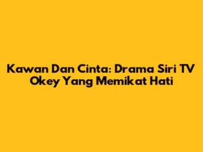 Kawan Dan Cinta: Drama Siri TV Okey Yang Memikat Hati