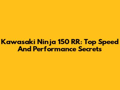 Kawasaki Ninja 150 RR: Top Speed And Performance Secrets