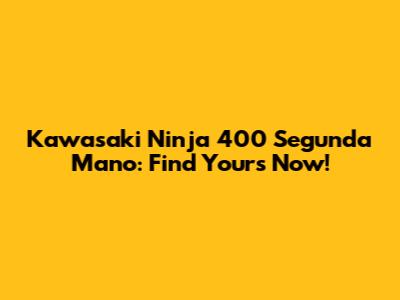 Kawasaki Ninja 400 Segunda Mano: Find Yours Now!